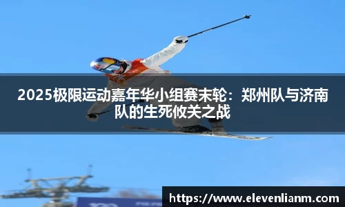 2025极限运动嘉年华小组赛末轮：郑州队与济南队的生死攸关之战