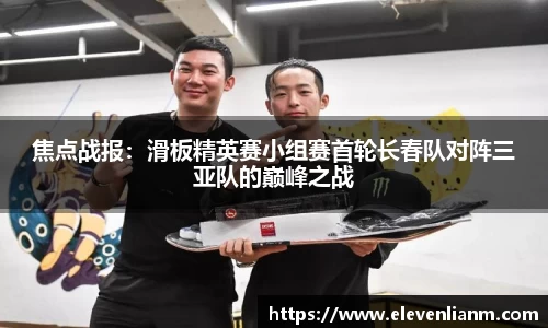 焦点战报：滑板精英赛小组赛首轮长春队对阵三亚队的巅峰之战