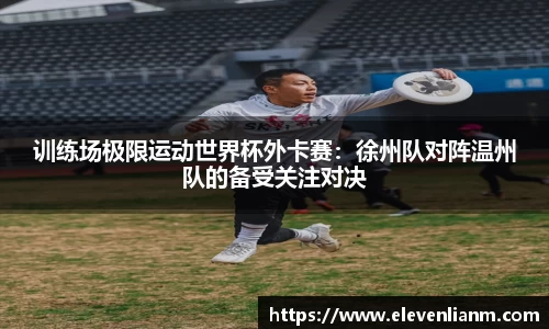 训练场极限运动世界杯外卡赛：徐州队对阵温州队的备受关注对决