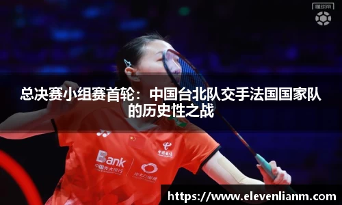 总决赛小组赛首轮：中国台北队交手法国国家队的历史性之战
