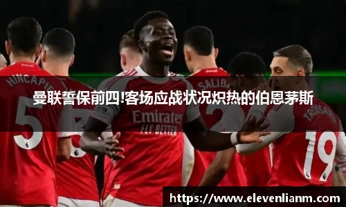 曼联誓保前四!客场应战状况炽热的伯恩茅斯